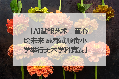 AI赋能艺术，童心绘未来 成都武顺街小学举行美术学科竞赛