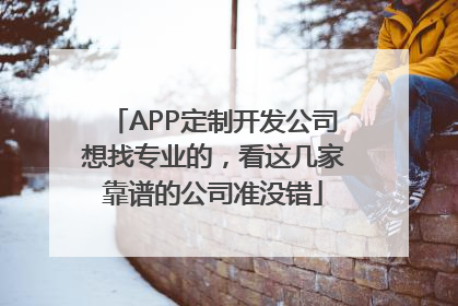 APP定制开发公司想找专业的，看这几家靠谱的公司准没错