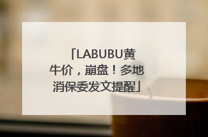 LABUBU黄牛价，崩盘！多地消保委发文提醒