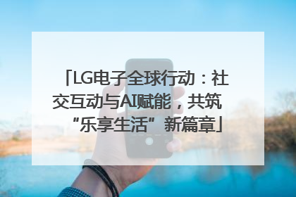 LG电子全球行动：社交互动与AI赋能，共筑“乐享生活”新篇章