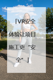 VR安全体验让项目施工更“安全”