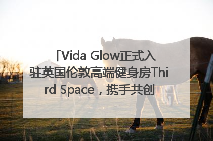 Vida Glow正式入驻英国伦敦高端健身房Third Space，携手共创高品质健康美丽生活哲学
