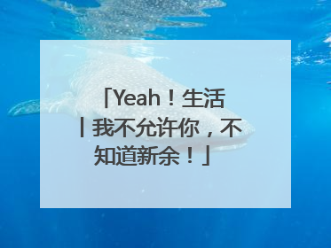 Yeah！生活丨我不允许你，不知道新余！