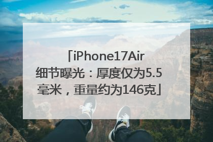 iPhone17Air细节曝光：厚度仅为5.5毫米，重量约为146克